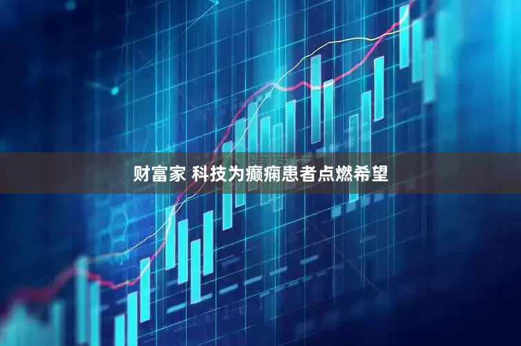 财富家 科技为癫痫患者点燃希望