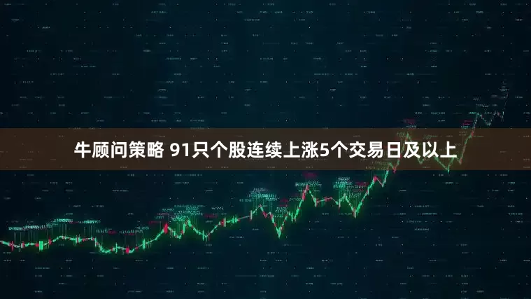 牛顾问策略 91只个股连续上涨5个交易日及以上