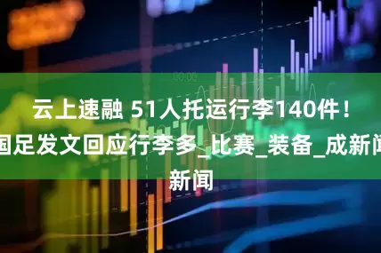 云上速融 51人托运行李140件！国足发文回应行李多_比赛_装备_成新闻