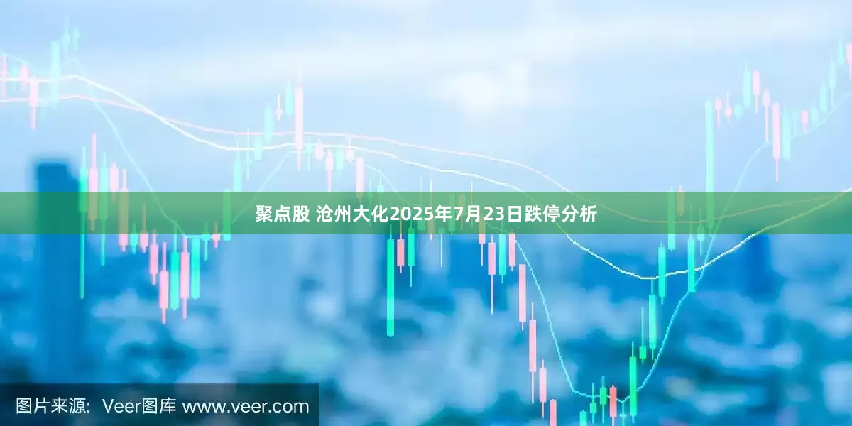 聚点股 沧州大化2025年7月23日跌停分析