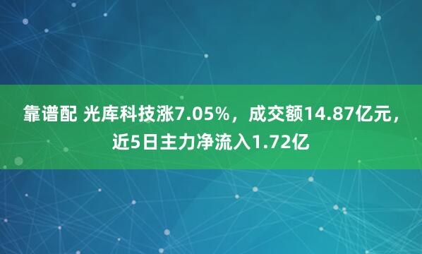 靠谱配 光库科技涨7.05%，成交额14.87亿元，近5日主力净流入1.72亿