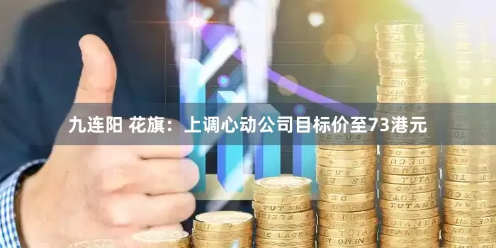 九连阳 花旗：上调心动公司目标价至73港元