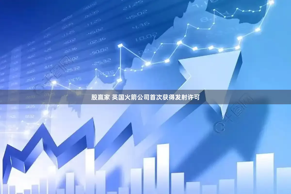 股赢家 英国火箭公司首次获得发射许可