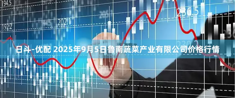 日斗-优配 2025年9月5日鲁南蔬菜产业有限公司价格行情