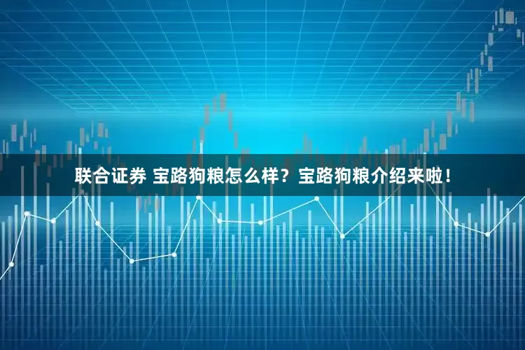 联合证券 宝路狗粮怎么样？宝路狗粮介绍来啦！