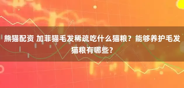 熊猫配资 加菲猫毛发稀疏吃什么猫粮？能够养护毛发猫粮有哪些？
