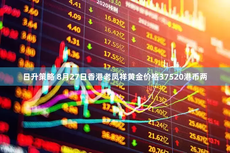 日升策略 8月27日香港老凤祥黄金价格37520港币两