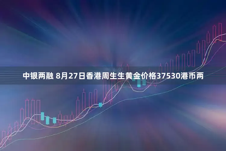中银两融 8月27日香港周生生黄金价格37530港币两
