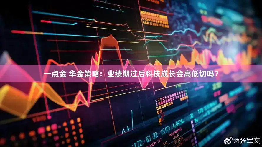 一点金 华金策略：业绩期过后科技成长会高低切吗？